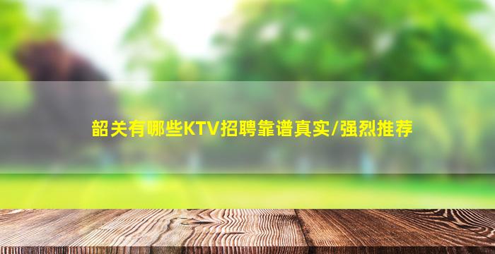 韶关有哪些KTV招聘靠谱真实/强烈推荐